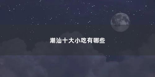 潮汕十大小吃有哪些