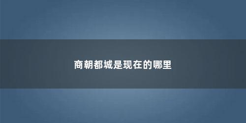 商朝都城是现在的哪里