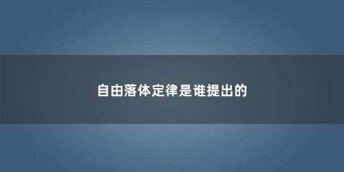 自由落体定律是谁提出的