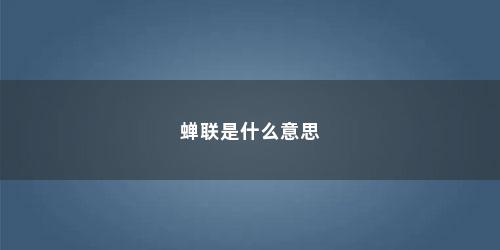 蝉联是什么意思 蝉联是什么意思(蝉联是什么意思啊)