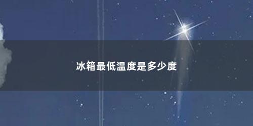 冰箱最低温度是多少度