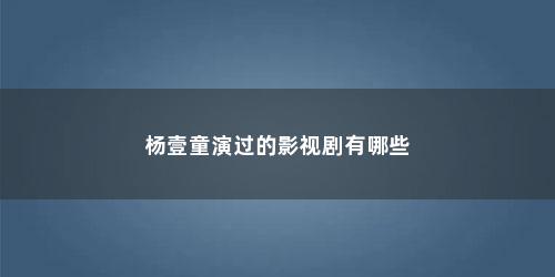 杨壹童演过的影视剧有哪些