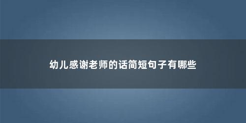 幼儿感谢老师的话简短句子有哪些