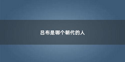 吕布是哪个朝代的人
