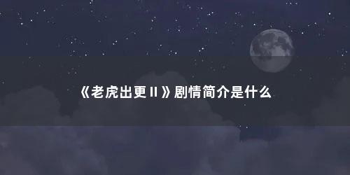 《老虎出更Ⅱ》剧情简介是什么