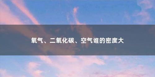 氧气、二氧化碳、空气谁的密度大