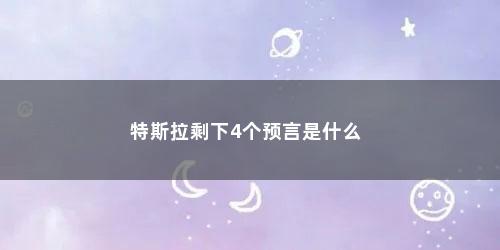 特斯拉剩下4个预言是什么