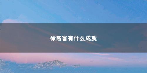 徐霞客有什么成就