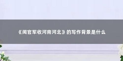 《闻官军收河南河北》的写作背景是什么