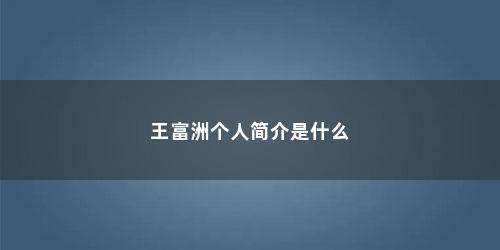 王富洲个人简介是什么