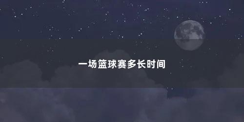 一场篮球赛多长时间