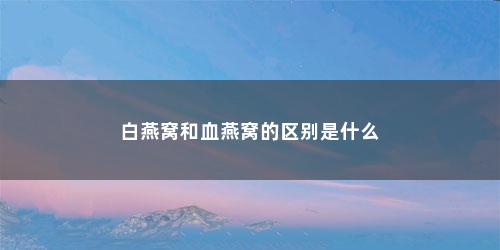 白燕窝和血燕窝的区别是什么