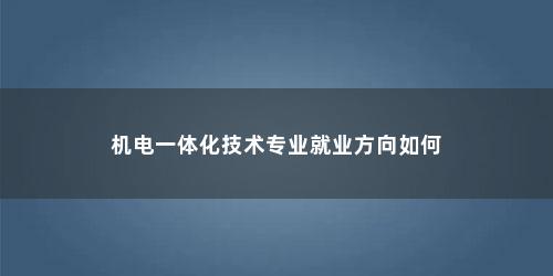 机电一体化技术专业就业方向如何