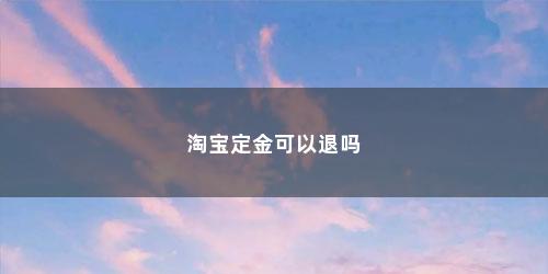 淘宝定金可以退吗