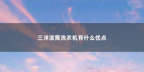 三洋滚筒洗衣机有什么优点