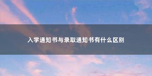 入学通知书与录取通知书有什么区别
