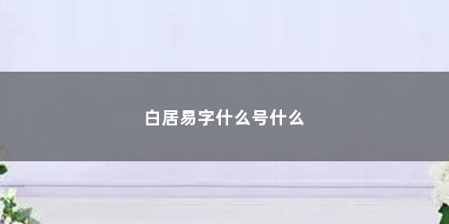 白居易字什么号什么