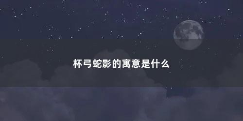 杯弓蛇影的寓意是什么
