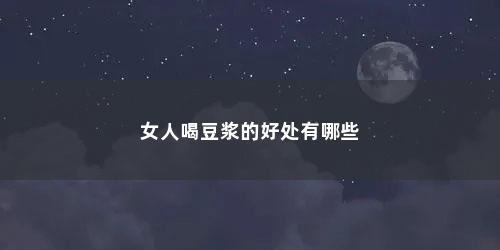 女人喝豆浆的好处有哪些