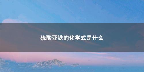硫酸亚铁的化学式是什么