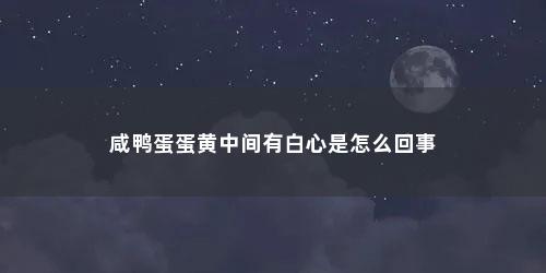 咸鸭蛋蛋黄中间有白心是怎么回事