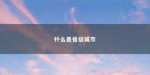 什么是省级城市