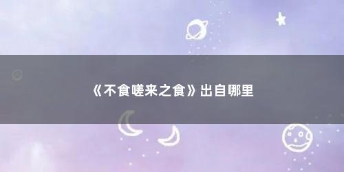 《不食嗟来之食》出自哪里