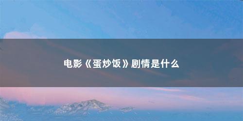 电影《蛋炒饭》剧情是什么