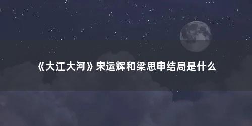 《大江大河》宋运辉和梁思申结局是什么