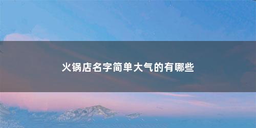 火锅店名字简单大气的有哪些