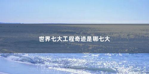 世界七大工程奇迹是哪七大