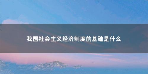 我国社会主义经济制度的基础是什么