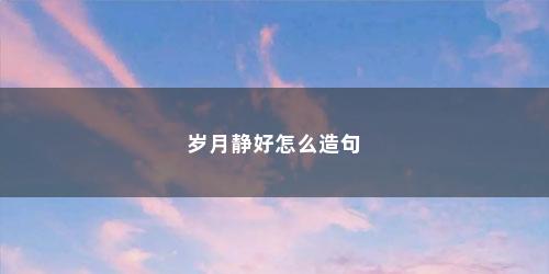 岁月静好怎么造句