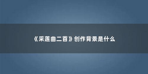 《采莲曲二首》创作背景是什么