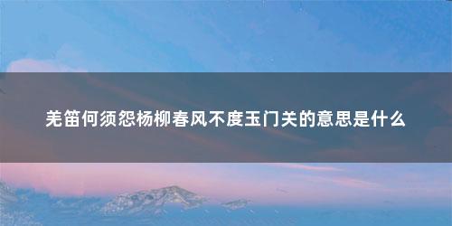 羌笛何须怨杨柳春风不度玉门关的意思是什么