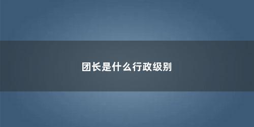 团长是什么行政级别