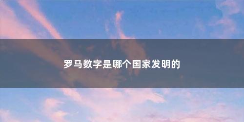 罗马数字是哪个国家发明的