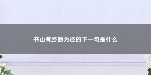 书山有路勤为径的下一句是什么