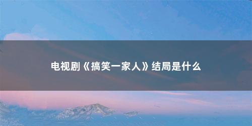 电视剧《搞笑一家人》结局是什么