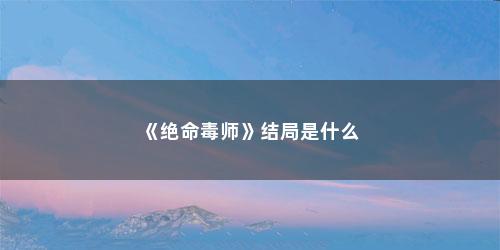 《绝命毒师》结局是什么