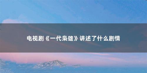 电视剧《一代枭雄》讲述了什么剧情
