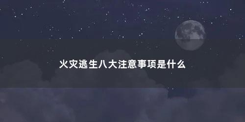 火灾逃生八大注意事项是什么