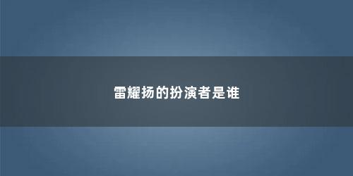 雷耀扬的扮演者是谁