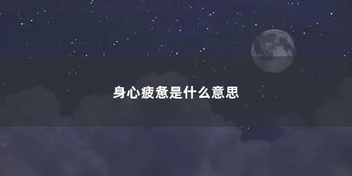 身心疲惫是什么意思