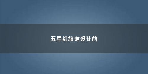 五星红旗谁设计的