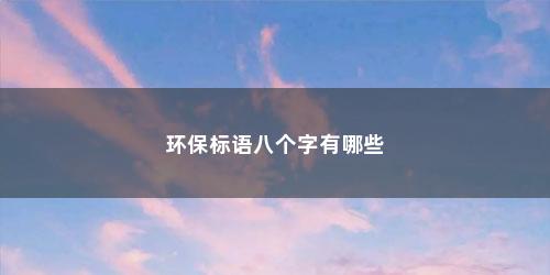环保标语八个字有哪些 环保标语八个字有哪些(环保标语八个字)