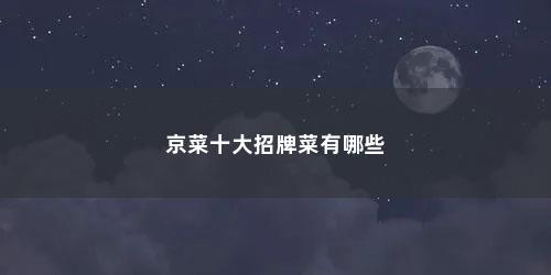 京菜十大招牌菜有哪些