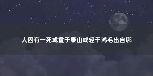 人固有一死或重于泰山或轻于鸿毛出自哪