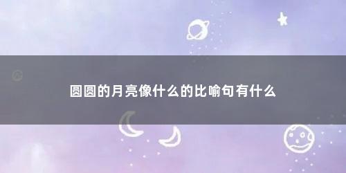 圆圆的月亮像什么的比喻句有什么