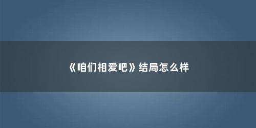 《咱们相爱吧》结局怎么样